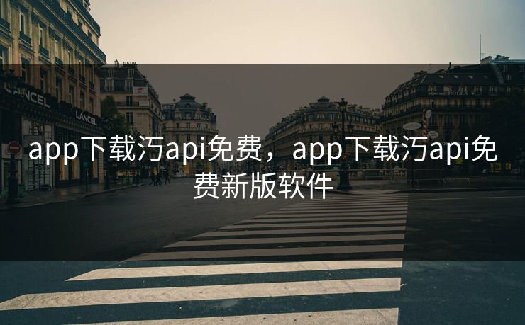 app下载汅api免费，app下载汅api免费新版软件