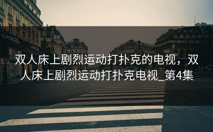 双人床上剧烈运动打扑克的电视，双人床上剧烈运动打扑克电视_第4集