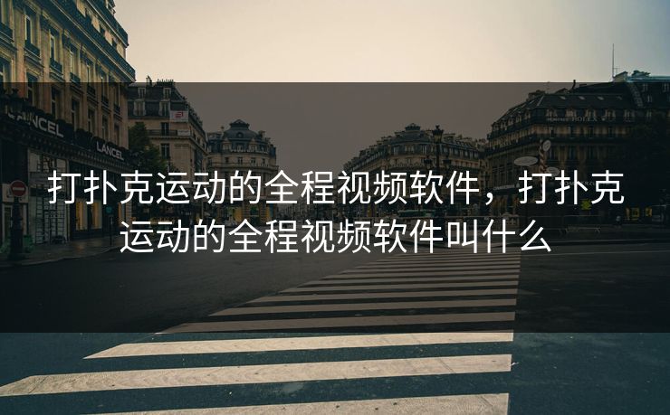 打扑克运动的全程视频软件，打扑克运动的全程视频软件叫什么