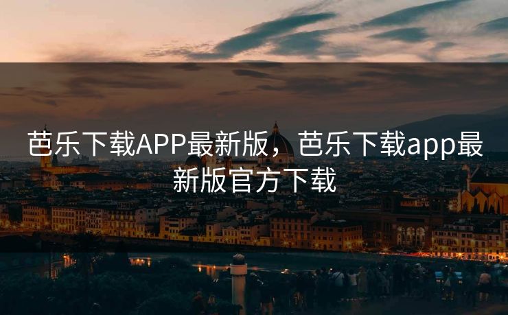 芭乐下载APP最新版，芭乐下载app最新版官方下载