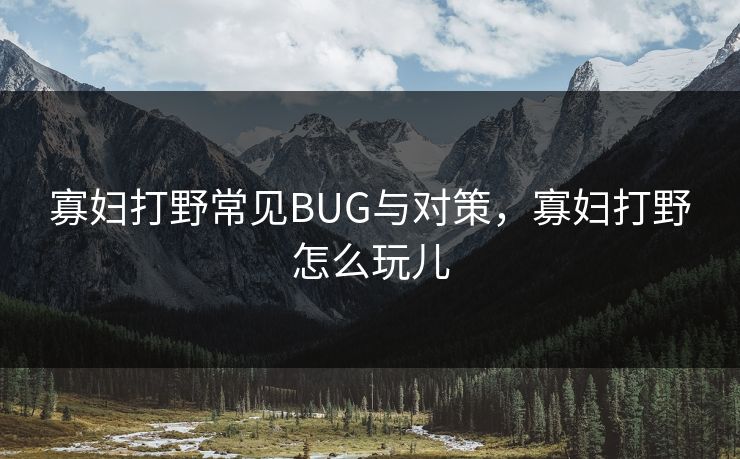 寡妇打野常见BUG与对策，寡妇打野怎么玩儿