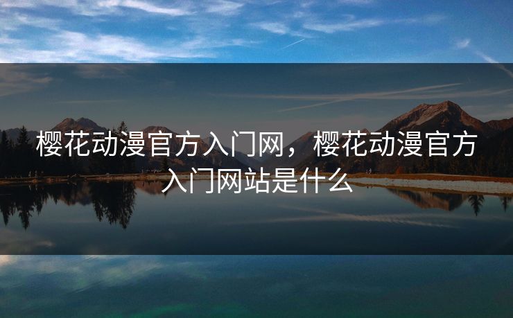 樱花动漫官方入门网，樱花动漫官方入门网站是什么