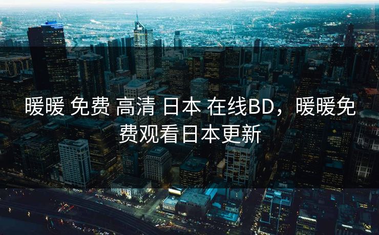 暖暖 免费 高清 日本 在线BD，暖暖免费观看日本更新