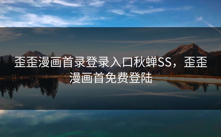 歪歪漫画首录登录入口秋蝉SS，歪歪漫画首免费登陆