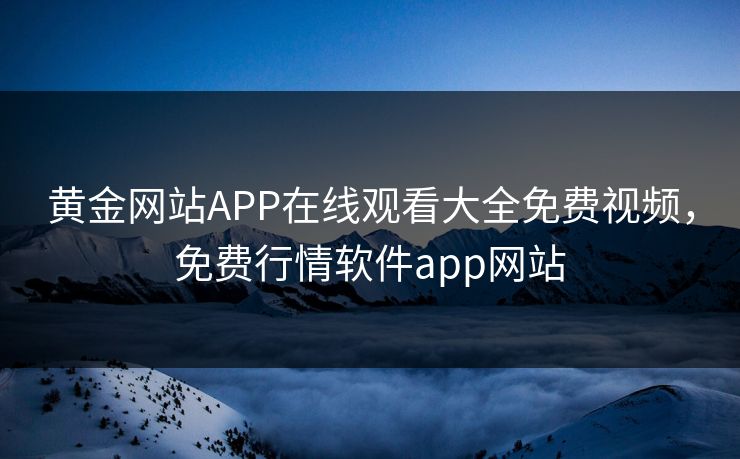 黄金网站APP在线观看大全免费视频，免费行情软件app网站