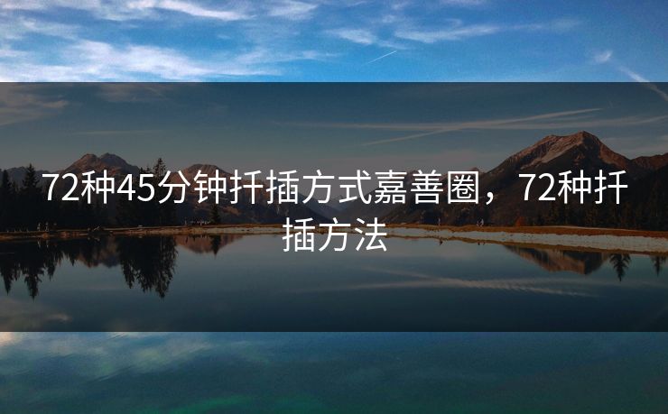 72种45分钟扦插方式嘉善圈，72种扦插方法