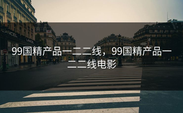 99国精产品一二二线，99国精产品一二二线电影