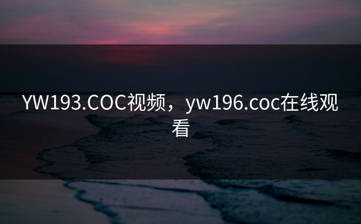 YW193.COC视频，yw196.coc在线观看