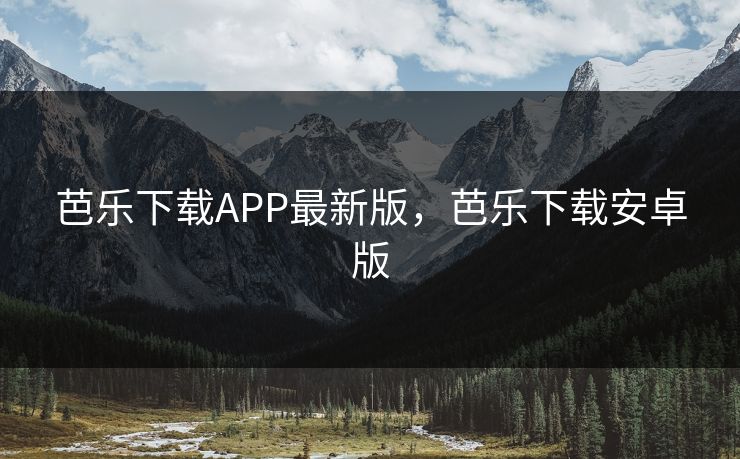 芭乐下载APP最新版，芭乐下载安卓版